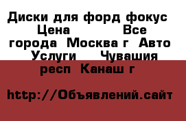 Диски для форд фокус › Цена ­ 6 000 - Все города, Москва г. Авто » Услуги   . Чувашия респ.,Канаш г.